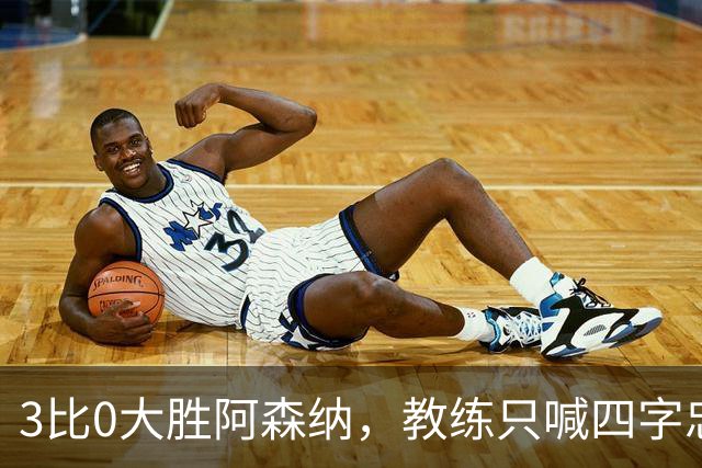 3比0大胜阿森纳，教练只喊四字忠告：保持谦虚！